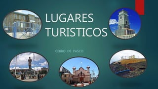 LUGARES
TURISTICOS
CERRO DE PASCO
 
