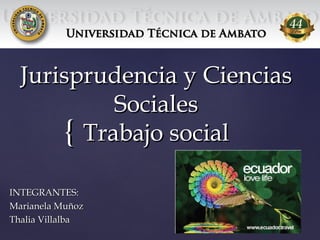 Jurisprudencia y Ciencias
Sociales
{ Trabajo social
INTEGRANTES:
Marianela Muñoz
Thalia Villalba

 