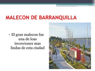 MALECON DE BARRANQUILLA
• El gran malecon fue
una de loas
inverciones mas
lindas de esta ciudad
 