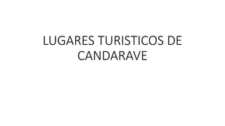 LUGARES TURISTICOS DE
CANDARAVE
 