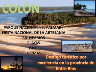 COLÓN PARQUE NACIONAL «EL PALMAR» FIESTA NACIONAL DE LA ARTESANIA BALNEARIOS PLAYAS ISLAS TERMAS Destino turístico por excelencia en la provincia de Entre Ríos 