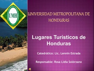 Lugares Turísticos de
Honduras
Catedrático: Lic. Lennin Estrada
Responsable: Rosa Lidia Solórzano
 