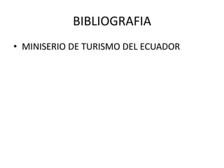 BIBLIOGRAFIA
• MINISERIO DE TURISMO DEL ECUADOR
 