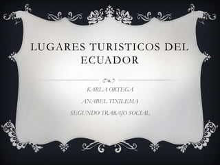 LUGARES TURISTICOS DEL
ECUADOR
KARLA ORTEGA
ANABEL TIXILEMA
SEGUNDO TRABAJO SOCIAL

 