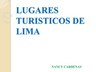 LUGARES
TURISTICOS DE
LIMA
NANCY CARDENAS
 
