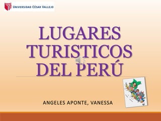 LUGARES
TURISTICOS
DEL PERÚ
ANGELES APONTE, VANESSA
 
