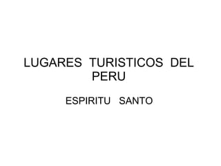 LUGARES  TURISTICOS  DEL  PERU  ESPIRITU  SANTO  