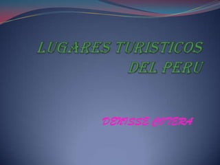 LUGARES TURISTICOS  DEL PERU DENISSE COTERA 
