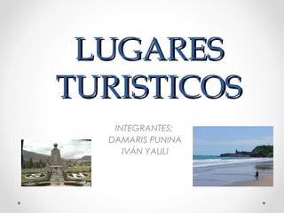 LUGARES
TURISTICOS
INTEGRANTES:
DAMARIS PUNINA
IVÁN YAULI

 