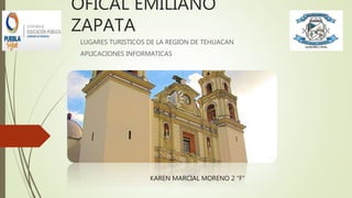 OFICAL EMILIANO
ZAPATA
LUGARES TURISTICOS DE LA REGION DE TEHUACAN
APLICACIONES INFORMATICAS
KAREN MARCIAL MORENO 2 “F”
 