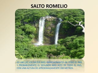 SALTO ROMELIO
ES UNO DE LOS SALTOS MÁS IMPRESIONANTES DE TODO EL PAÍS
Y PROBABLEMENTE EL SEGUNDO MÁS ALTO DE TODO EL PAÍS,
CON UNA ALTURA DE APROXIMADAMENTE 200 METROS.
 