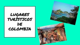 LUGARES
TURÍSTICOS
DE
COLOMBIA
 