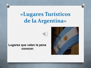 «Lugares Turísticos
        de la Argentina»



Lugares que valen la pena
        conocer.
 