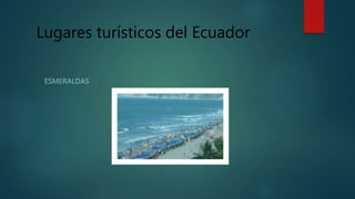 Lugares turísticos del Ecuador
ESMERALDAS
 