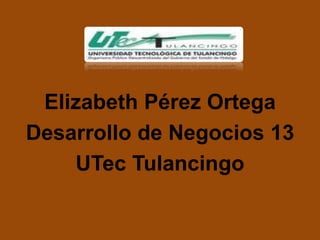 Elizabeth Pérez Ortega
Desarrollo de Negocios 13
    UTec Tulancingo
 