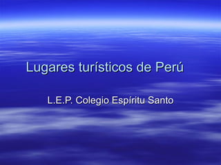 Lugares turísticos de Perú  L.E.P. Colegio Espíritu Santo 