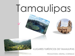 •LUGARES TURÍSTICOS DE TAMAULIPAS
PROMOTORA: KRISTELL CORNELIO
Tamaulipas
 