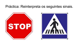 Práctica: Reinterpreta os seguintes sinais.
 