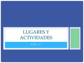 LUGARES Y
ACTIVIDADES
WEEK 21

 