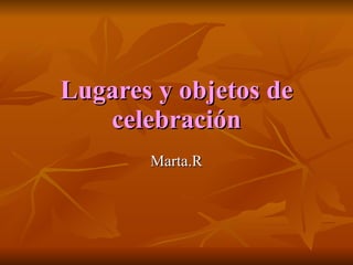 Lugares y objetos de celebración Marta.R 