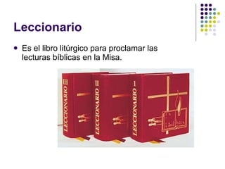 Leccionario Es el libro litúrgico para proclamar las lecturas bíblicas en la Misa.  