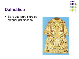 Dalmática Es la vestidura litúrgica exterior del diácono.  