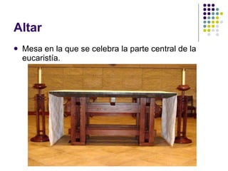 Altar Mesa en la que se celebra la parte central de la eucaristía. 