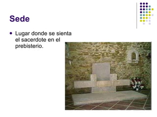 Sede Lugar donde se sienta el sacerdote en el prebisterio. 