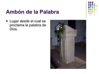 Ambón de la Palabra Lugar desde el cual se proclama la palabra de Dios. 