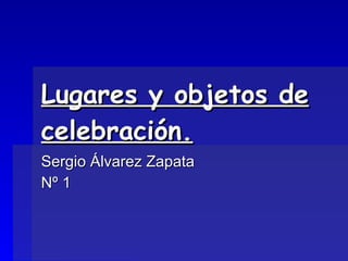 Lugares y objetos de celebración. Sergio Álvarez Zapata Nº 1 