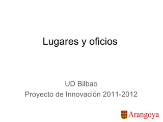 Lugares y oficios



            UD Bilbao
Proyecto de Innovación 2011-2012
 