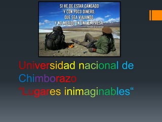 Universidad nacional de
Chimborazo
“Lugares inimaginables“
 