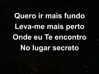 Quero ir mais fundo
Leva-me mais perto
Onde eu Te encontro
No lugar secreto
 
