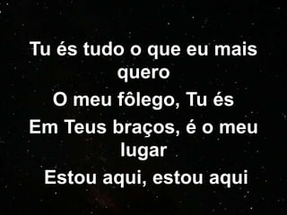 Tu és tudo o que eu mais
quero
O meu fôlego, Tu és
Em Teus braços, é o meu
lugar
Estou aqui, estou aqui
 