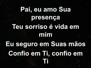 Pai, eu amo Sua
presença
Teu sorriso é vida em
mim
Eu seguro em Suas mãos
Confio em Ti, confio em
Ti
 