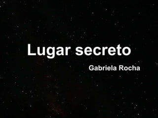 Lugar secreto
Gabriela Rocha
 