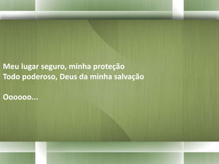 Meu lugar seguro, minha proteção 
Todo poderoso, Deus da minha salvação 
Oooooo... 
 