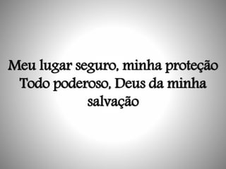 Meu lugar seguro, minha proteção
Todo poderoso, Deus da minha
salvação
 