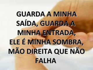 GUARDA A MINHAGUARDA A MINHA
SAÍDA, GUARDA ASAÍDA, GUARDA A
MINHA ENTRADA,MINHA ENTRADA,
ELE É MINHA SOMBRA,ELE É MINHA SOMBRA,
MÃO DIREITA QUE NÃOMÃO DIREITA QUE NÃO
FALHAFALHA
 