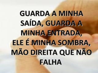 GUARDA A MINHAGUARDA A MINHA
SAÍDA, GUARDA ASAÍDA, GUARDA A
MINHA ENTRADA,MINHA ENTRADA,
ELE É MINHA SOMBRA,ELE É MINHA SOMBRA,
MÃO DIREITA QUE NÃOMÃO DIREITA QUE NÃO
FALHAFALHA
 
