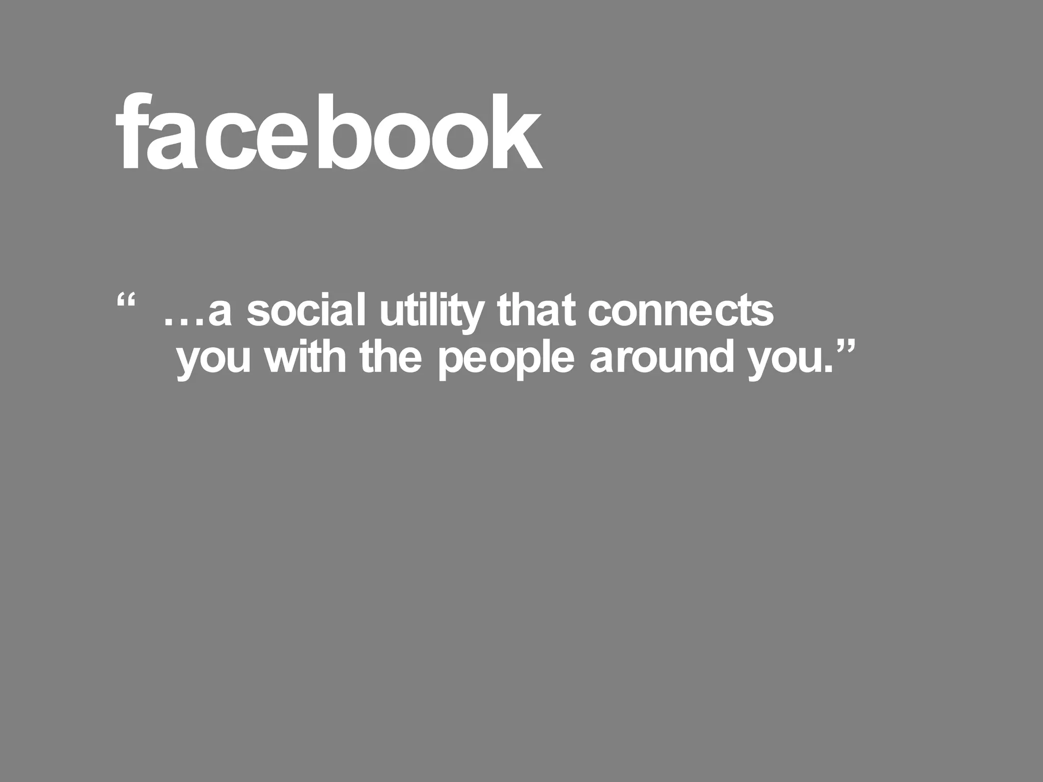 facebook “… a social utility that connects you with the people around you.” 