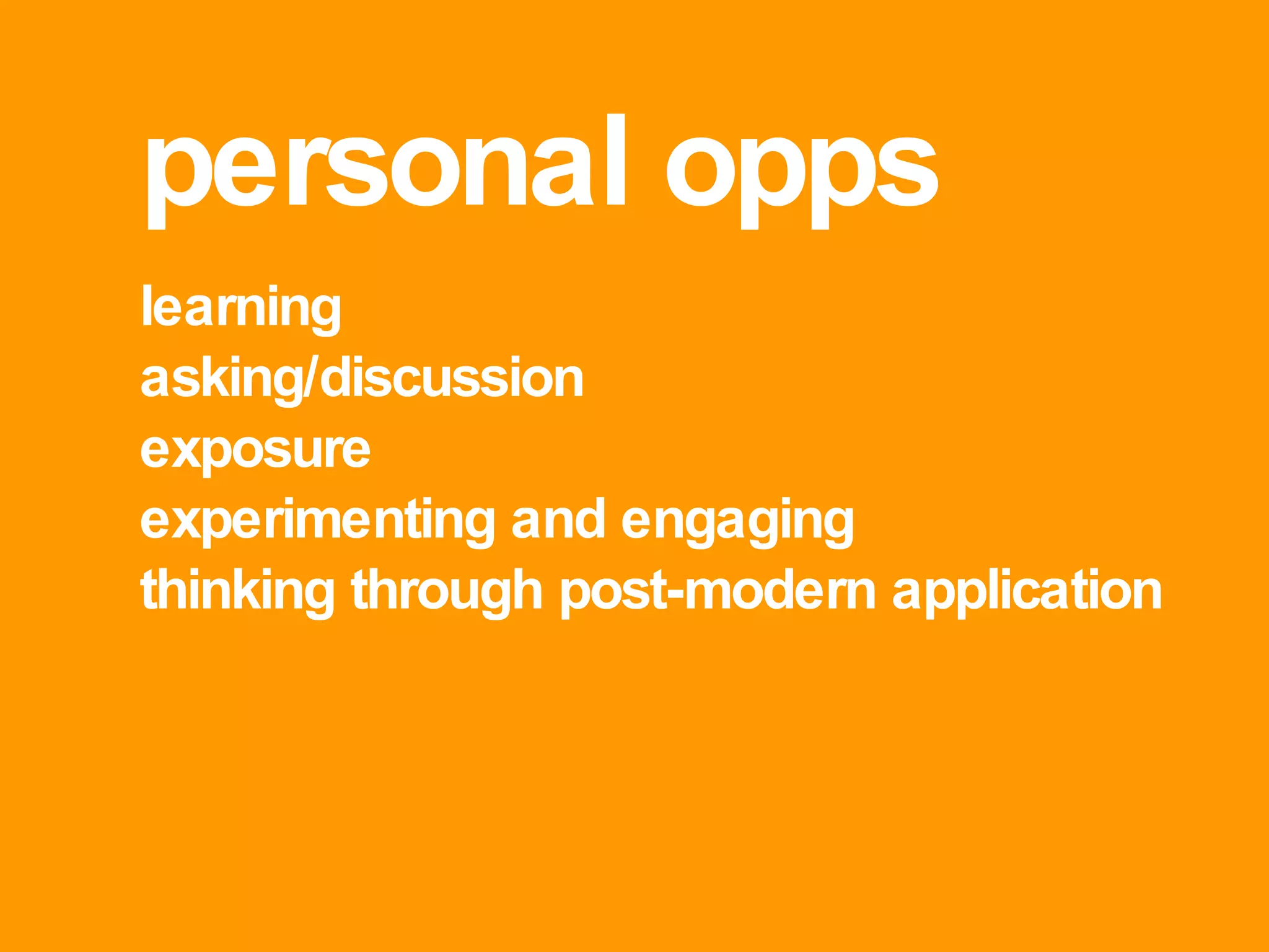 personal opps learning asking/discussion exposure experimenting and engaging thinking through post-modern application  