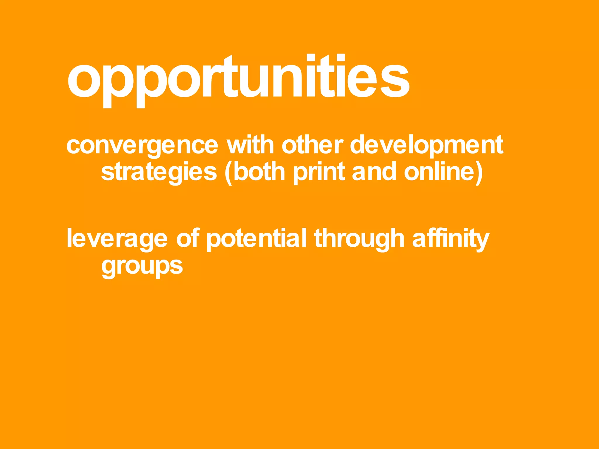 opportunities convergence with other development strategies (both print and online) leverage of potential through affinity groups 