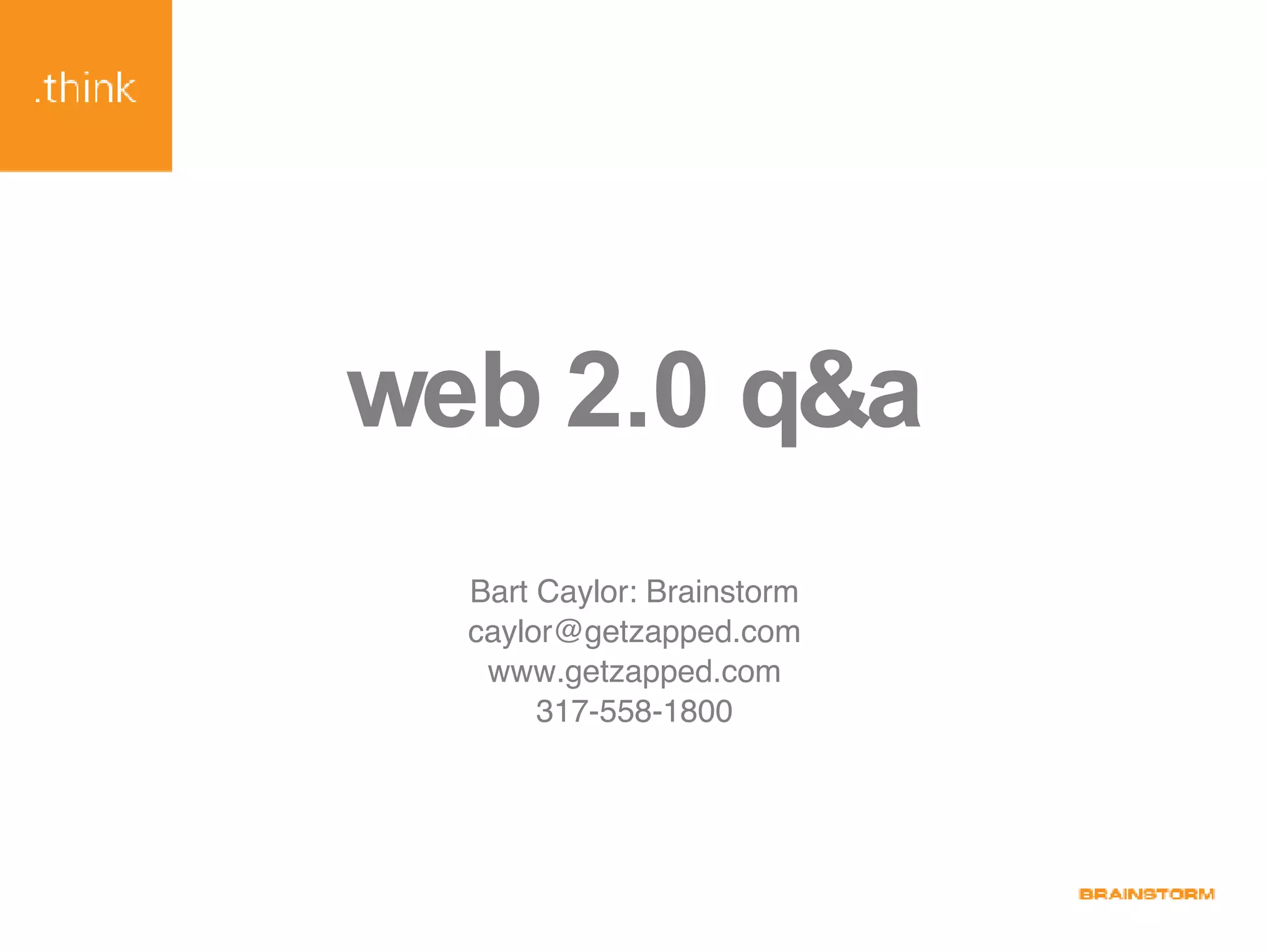 web 2.0 q&a Bart Caylor: Brainstorm [email_address] www.getzapped.com 317-558-1800 