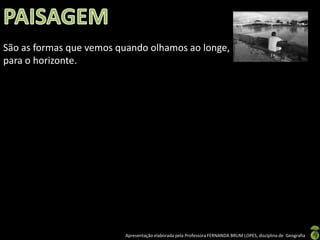 Apresentação elaborada pela Professora FERNANDA BRUM LOPES, disciplina de Geografia
São as formas que vemos quando olhamos ao longe,
para o horizonte.
 
