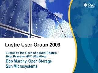 Lustre User LINES OF TEXT
SUBTITLE WITH TWO
                  Group 2009
IF NECESSARY
Lustre as the Core of a Data Centric
Best Practice HPC Workflow
Bob Murphy, Open Storage
Sun Microsystems
 