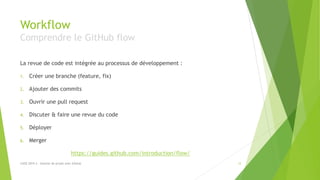 Workflow
Comprendre le GitHub flow
La revue de code est intégrée au processus de développement :
1. Créer une branche (feature, fix)
2. Ajouter des commits
3. Ouvrir une pull request
4. Discuter & faire une revue du code
5. Déployer
6. Merger
https://guides.github.com/introduction/flow/
12LUGE 2019.3 - Gestion de projet avec GitHub
 