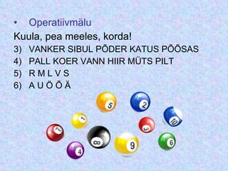 Operatiivmälu Kuula, pea meeles, korda! VANKER SIBUL PÕDER KATUS PÕÕSAS PALL KOER VANN HIIR MÜTS PILT R M L V S A U Ö Õ Ä 