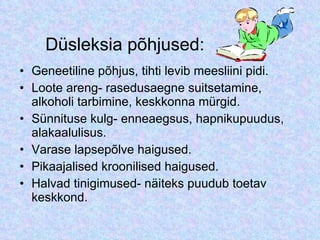 Düsleksia põhjused: Geneetiline põhjus, tihti levib meesliini pidi.  Loote areng- rasedusaegne suitsetamine, alkoholi tarbimine, keskkonna mürgid.  Sünnituse kulg- enneaegsus, hapnikupuudus, alakaalulisus.  Varase lapsepõlve haigused.  Pikaajalised kroonilised haigused.  Halvad tinigimused- näiteks puudub toetav keskkond.  