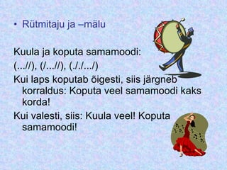 Rütmitaju ja –mälu Kuula ja koputa samamoodi: (...//), (/...//), (././.../) Kui laps koputab õigesti, siis järgneb korraldus: Koputa veel samamoodi kaks korda! Kui valesti, siis: Kuula veel! Koputa samamoodi! 
